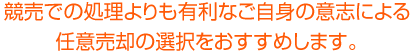 競売での処理よりも有利なご自身の意志による 任意売却の選択をおすすめします。